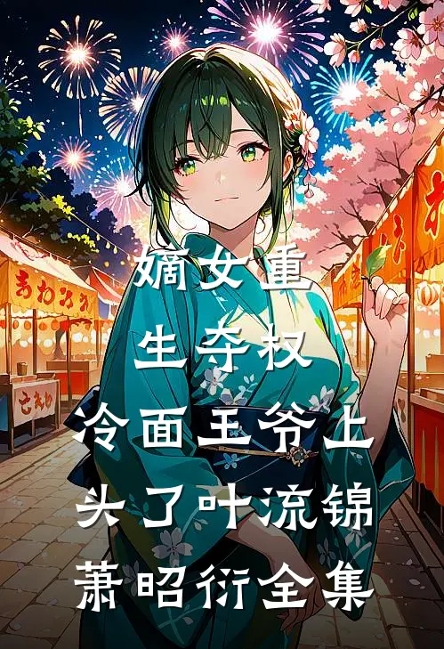 嫡女重生夺权，冷面王爷上头了叶流锦萧昭衍全集