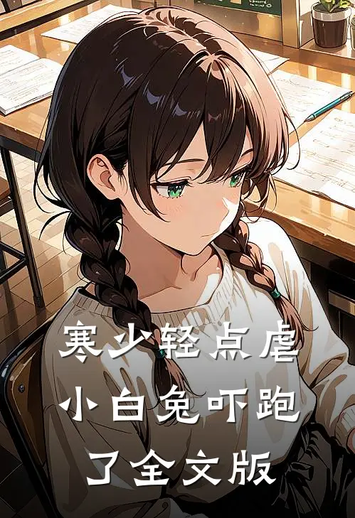 寒少轻点虐，小白兔吓跑了全文版
