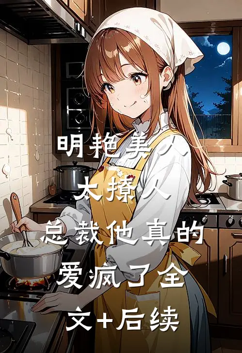 明艳美人太撩人，总裁他真的爱疯了全文+后续