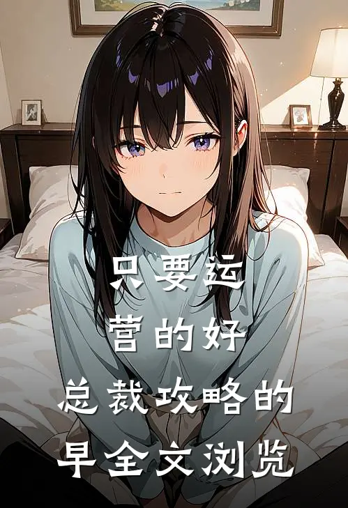 只要运营的好，总裁攻略的早全文浏览
