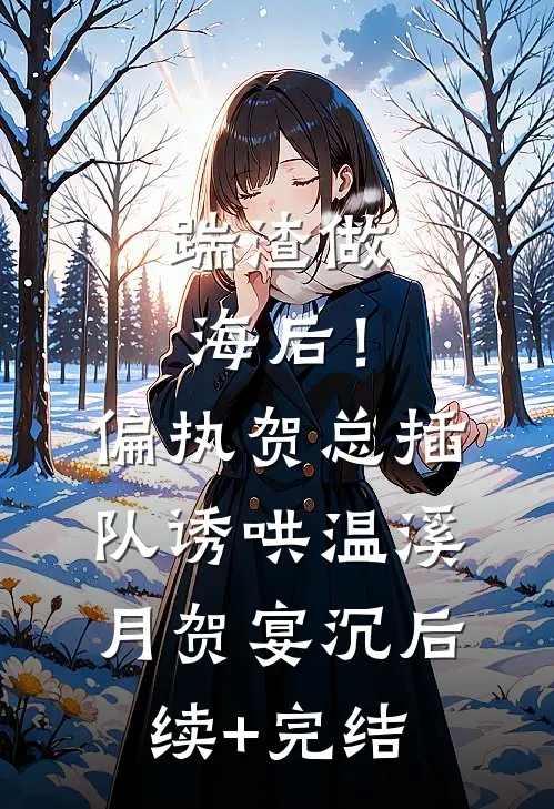 踹渣做海后！偏执贺总插队诱哄温溪月贺宴沉后续+完结