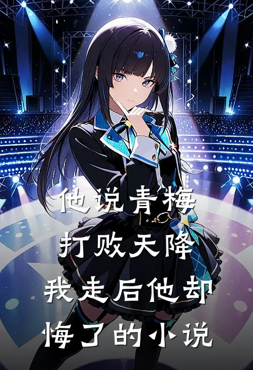 他说青梅打败天降，我走后他却悔了的小说