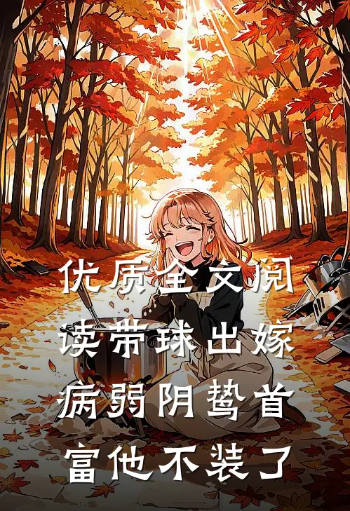 优质全文阅读带球出嫁：病弱阴鸷首富他不装了