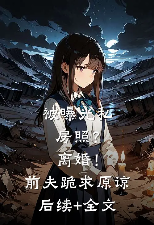 被曝光私房照？离婚！前夫跪求原谅后续+全文