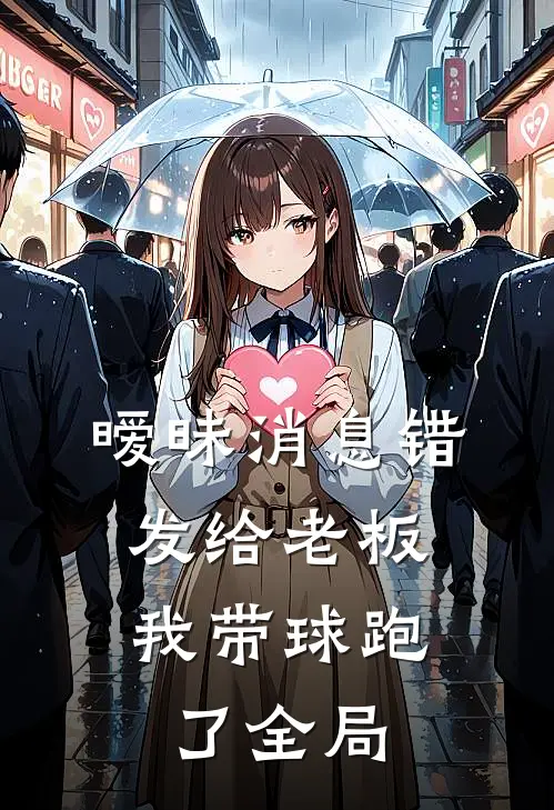 暧昧消息错发给老板，我带球跑了全局