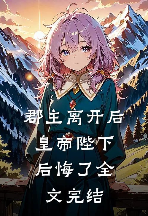 郡主离开后，皇帝陛下后悔了全文完结