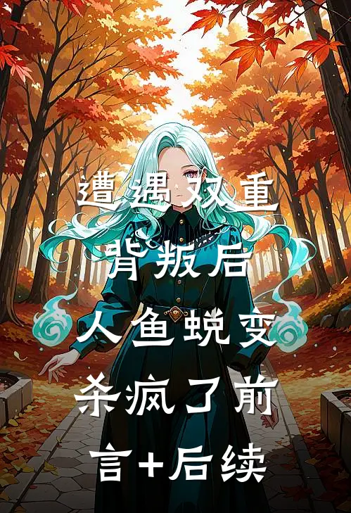 遭遇双重背叛后，人鱼蜕变杀疯了前言+后续