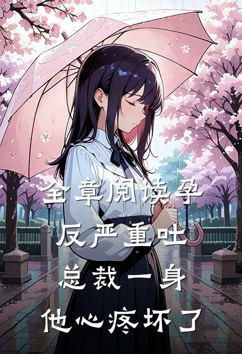 全章阅读孕反严重吐总裁一身，他心疼坏了
