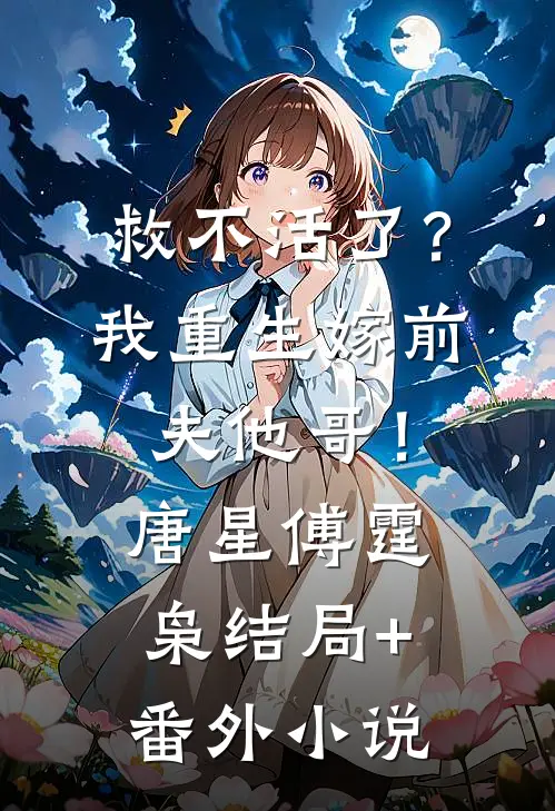 救不活了？我重生嫁前夫他哥！唐星傅霆枭结局+番外小说