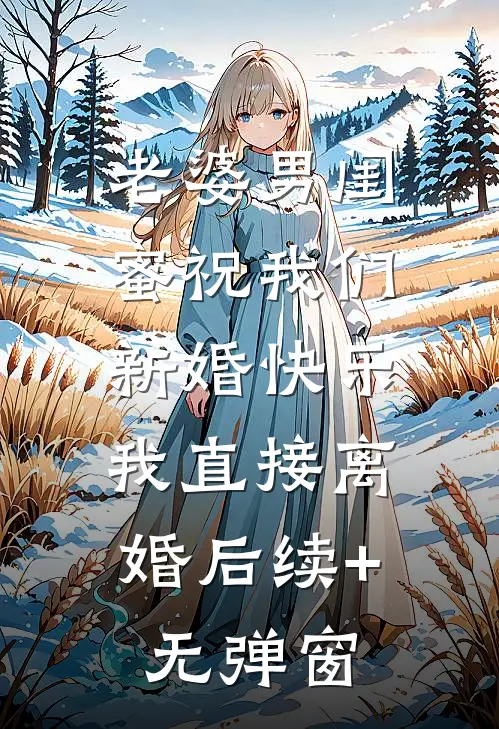 老婆男闺蜜祝我们新婚快乐，我直接离婚后续+无弹窗