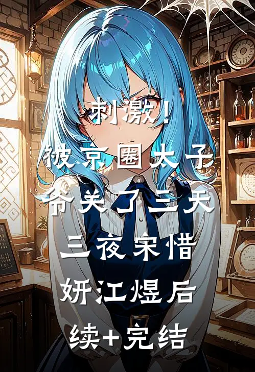 刺激！被京圈太子爷关了三天三夜宋惜妍江煜后续+完结