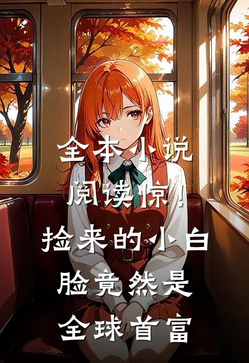 全本小说阅读惊！捡来的小白脸竟然是全球首富