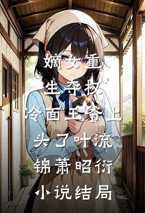 嫡女重生夺权，冷面王爷上头了叶流锦萧昭衍小说结局