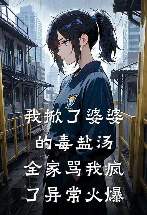 我掀了婆婆的毒盐汤，全家骂我疯了异常火爆