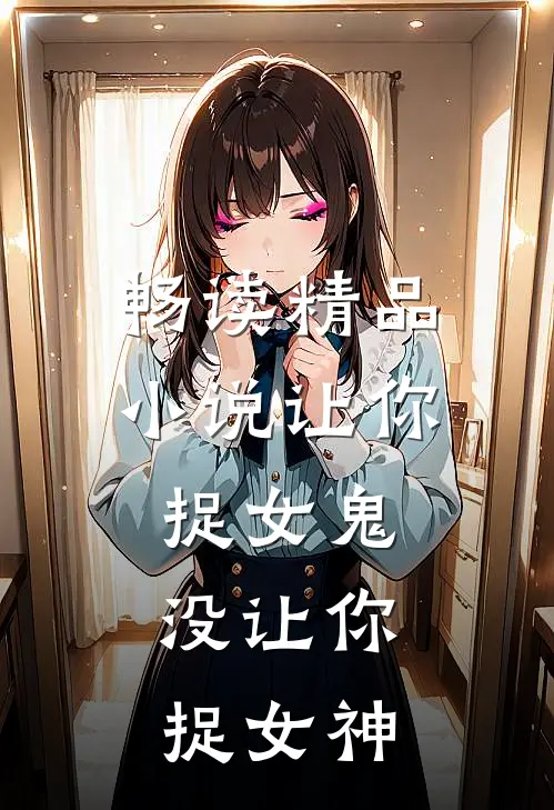 畅读精品小说让你捉女鬼，没让你捉女神