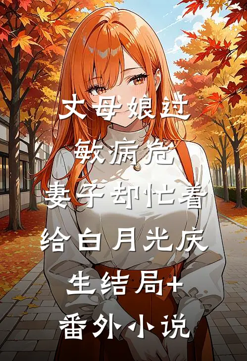 丈母娘过敏病危，妻子却忙着给白月光庆生结局+番外小说
