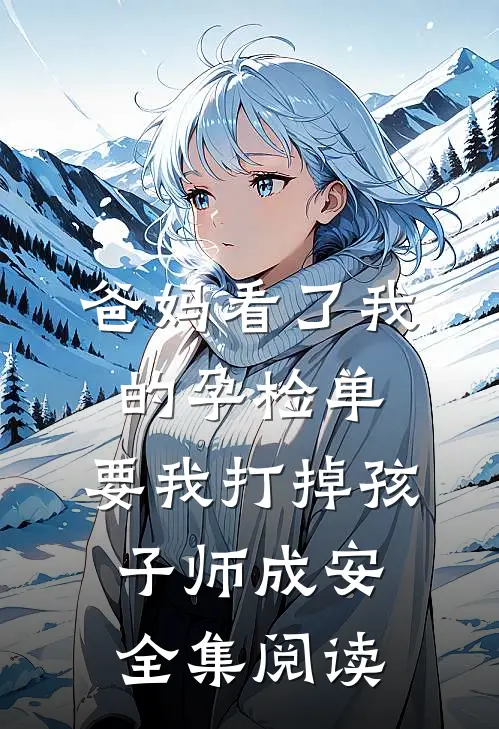 爸妈看了我的孕检单，要我打掉孩子师成安全集阅读