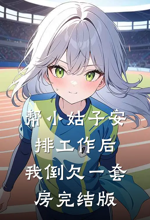 帮小姑子安排工作后，我倒欠一套房完结版