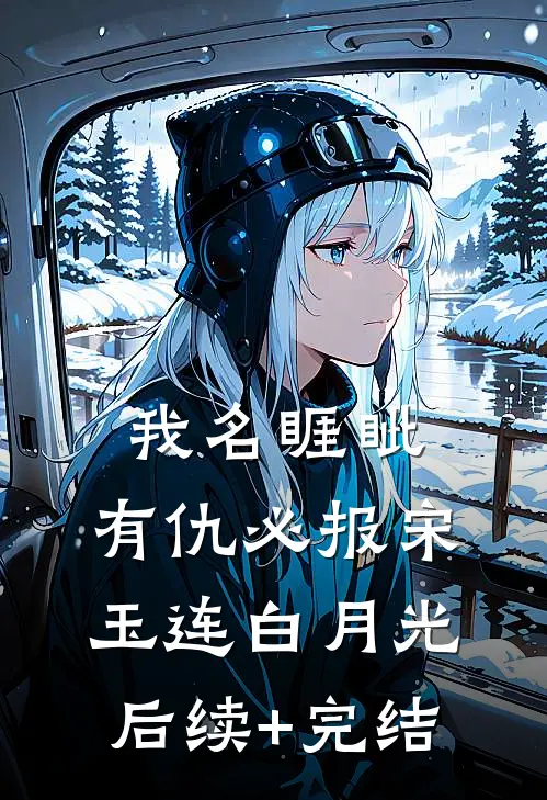 我名睚眦，有仇必报宋玉连白月光后续+完结