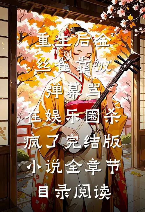 重生后金丝雀靠被弹幕骂，在娱乐圈杀疯了完结版小说全章节目录阅读