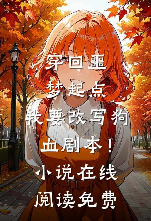 穿回噩梦起点，我要改写狗血剧本！小说在线阅读免费