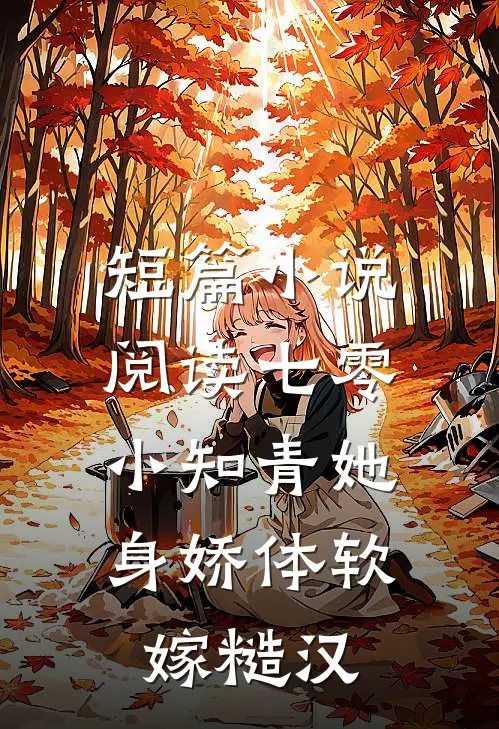 短篇小说阅读七零：小知青她身娇体软嫁糙汉