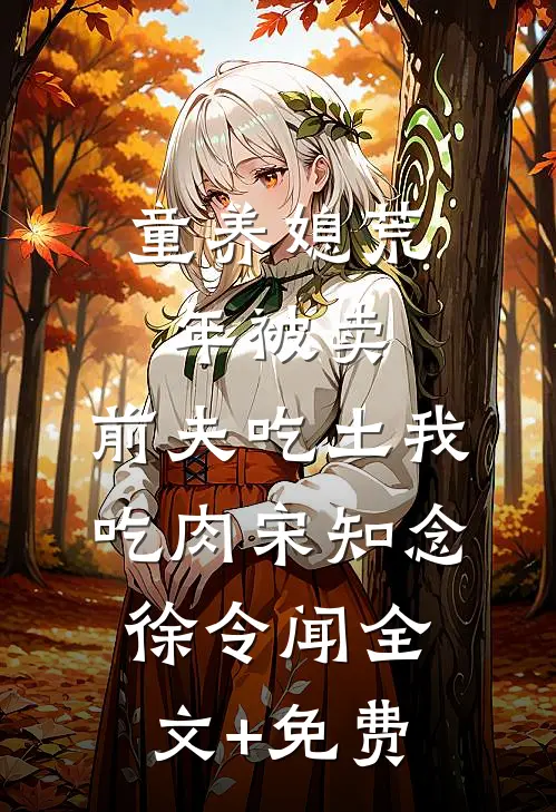 童养媳荒年被卖，前夫吃土我吃肉宋知念徐令闻全文+免费