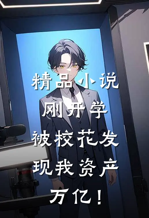 精品小说刚开学，被校花发现我资产万亿！
