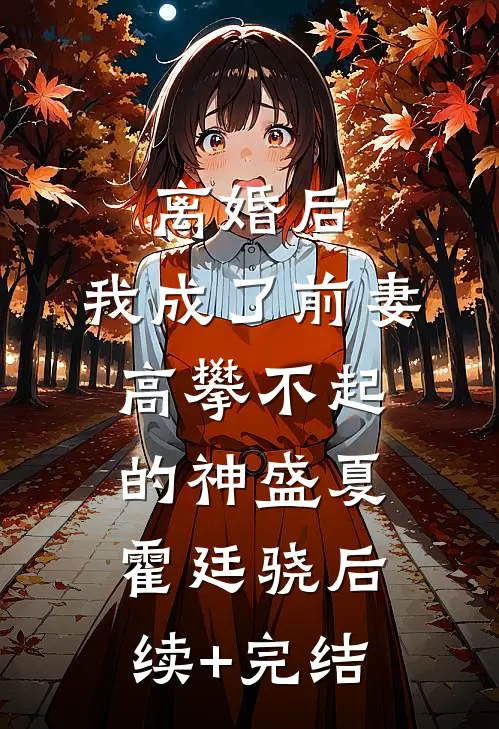 离婚后，我成了前妻高攀不起的神盛夏霍廷骁后续+完结