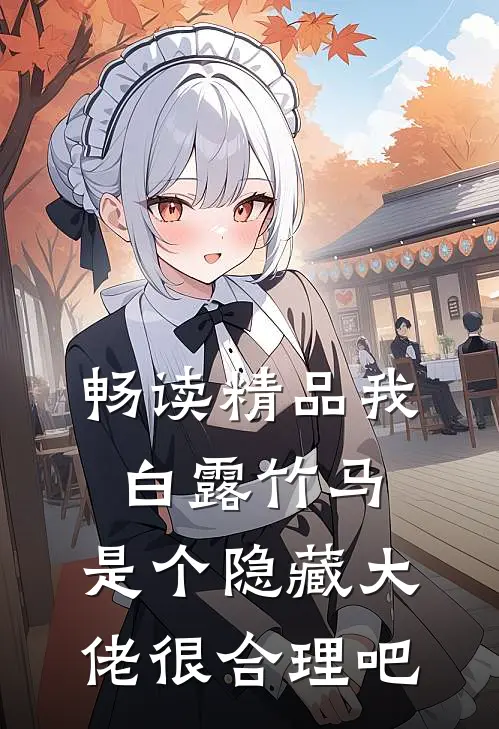 畅读精品我白露竹马，是个隐藏大佬很合理吧