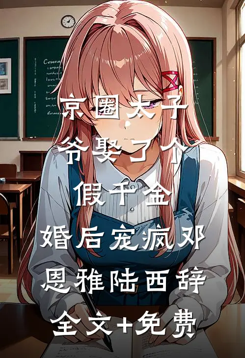京圈太子爷娶了个假千金，婚后宠疯邓恩雅陆西辞全文+免费