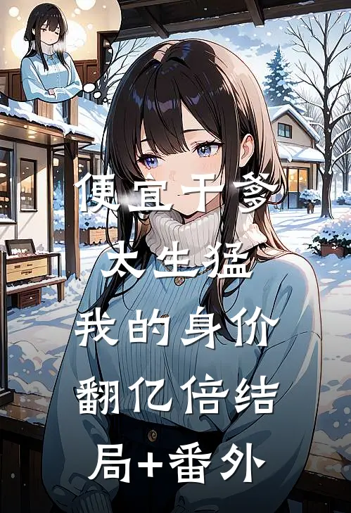 便宜干爹太生猛，我的身价翻亿倍结局+番外