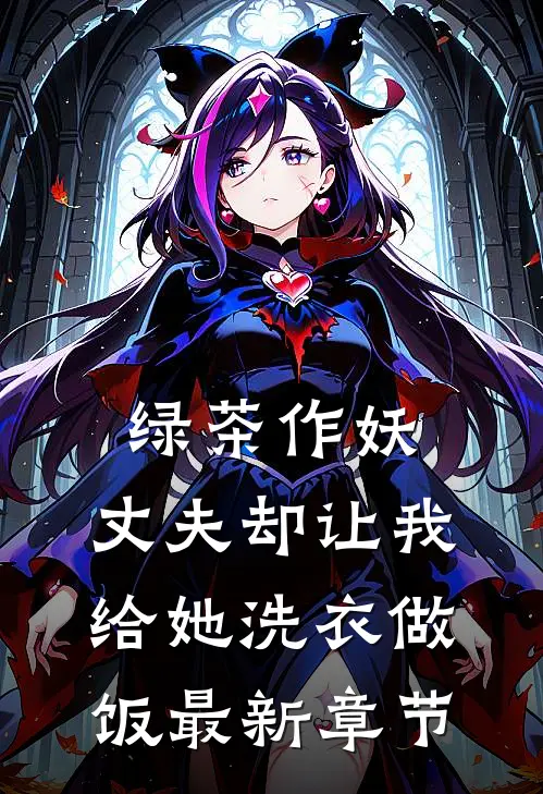 绿茶作妖，丈夫却让我给她洗衣做饭最新章节