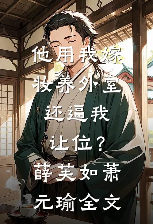他用我嫁妆养外室，还逼我让位？薛芙如萧元瑜全文
