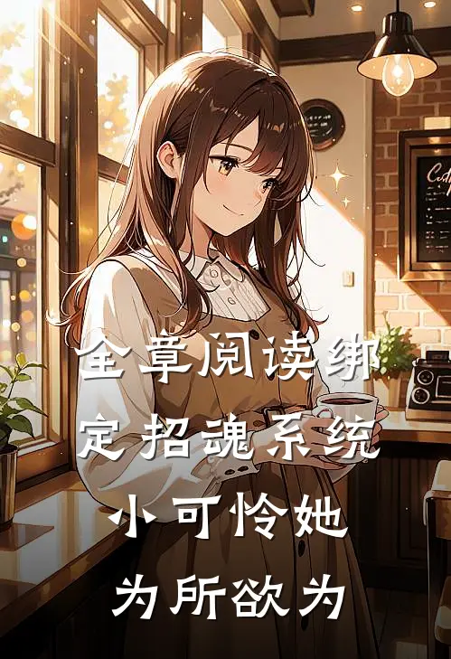 全章阅读绑定招魂系统，小可怜她为所欲为