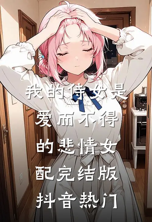 我的侍女是爱而不得的悲情女配完结版抖音热门