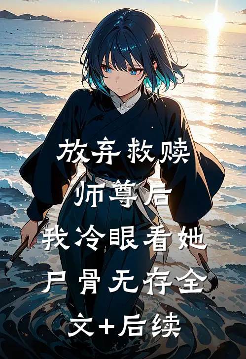 放弃救赎师尊后，我冷眼看她尸骨无存全文+后续