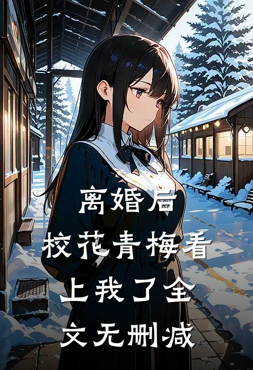 离婚后，校花青梅看上我了全文无删减