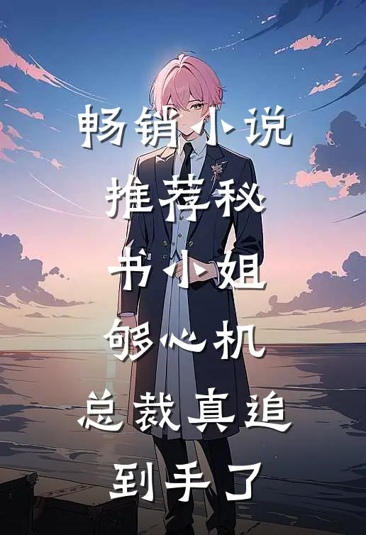畅销小说推荐秘书小姐够心机，总裁真追到手了