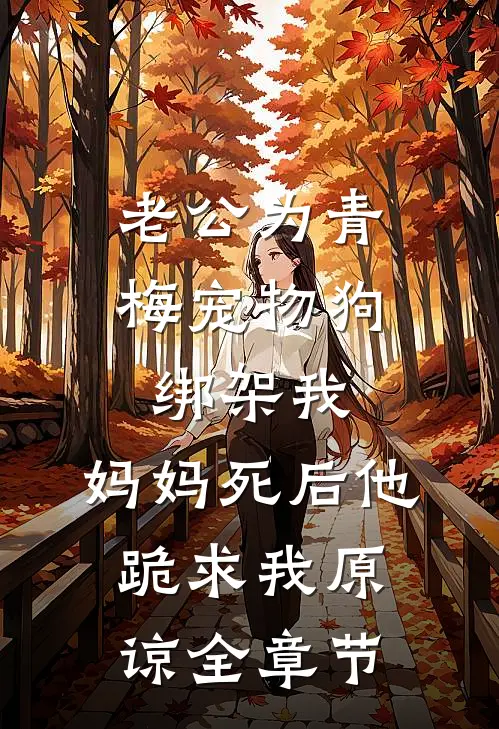 老公为青梅宠物狗绑架我，妈妈死后他跪求我原谅全章节