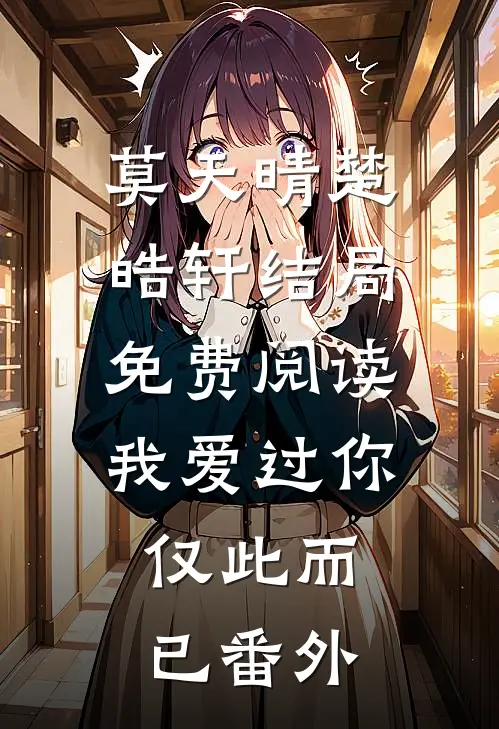 莫天晴楚皓轩结局免费阅读我爱过你，仅此而已番外