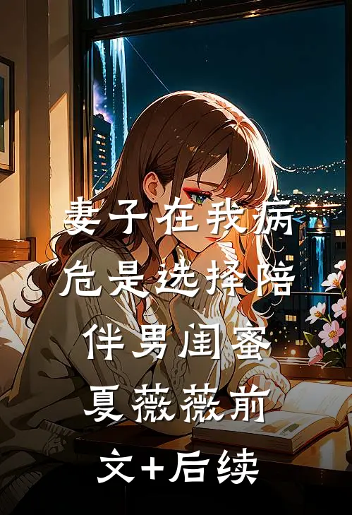 妻子在我病危是选择陪伴男闺蜜夏薇薇 前文+后续