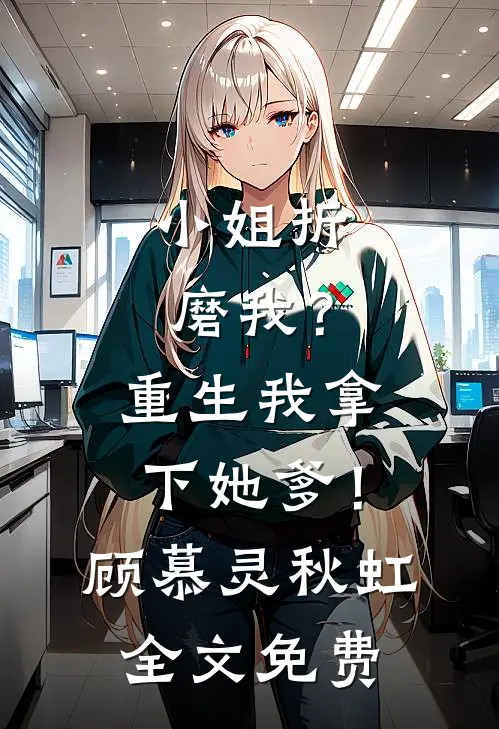 小姐折磨我？重生我拿下她爹！顾慕灵秋虹全文免费