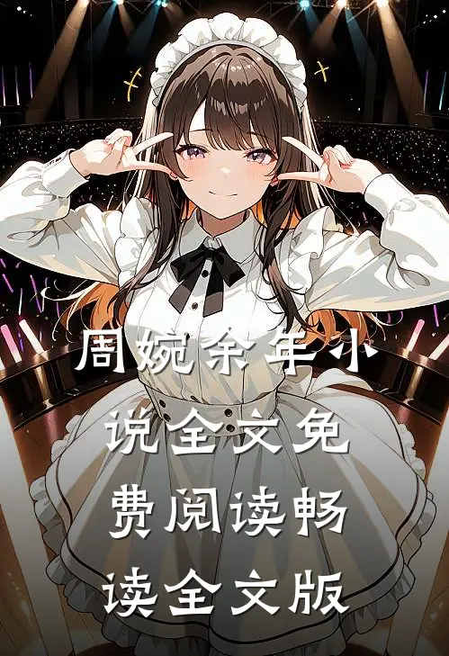 周婉余年小说全文免费阅读畅读全文版