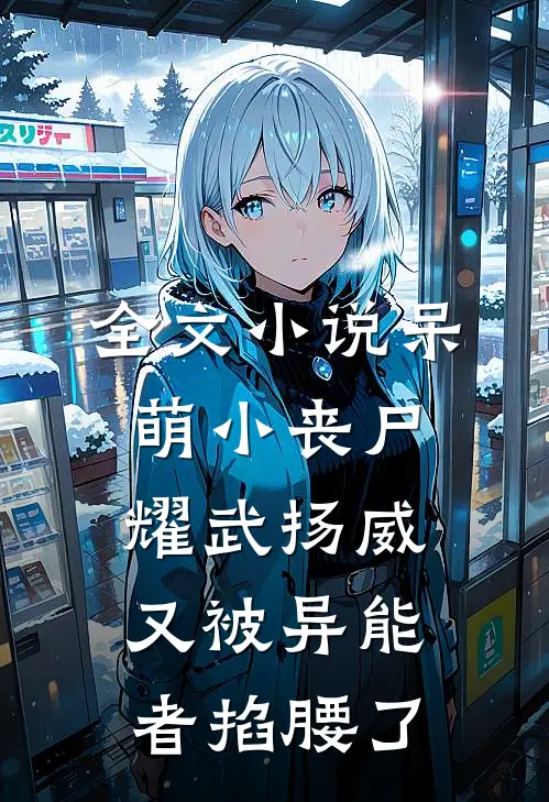 全文小说呆萌小丧尸耀武扬威，又被异能者掐腰了