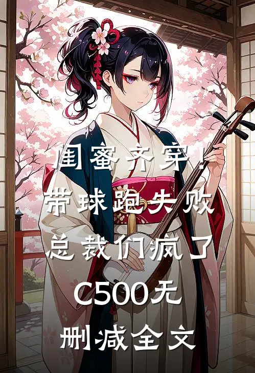 闺蜜齐穿！带球跑失败总裁们疯了C500无删减全文