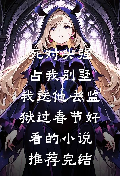 死对头强占我别墅，我送他去监狱过春节好看的小说推荐完结