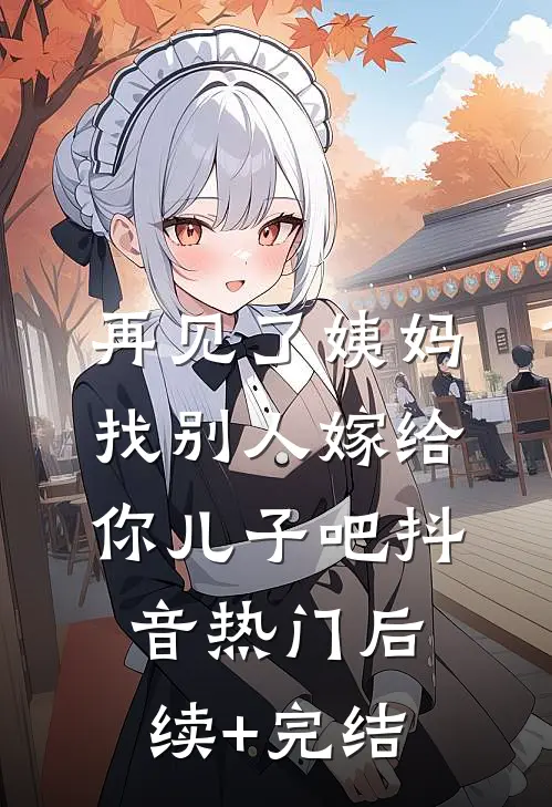 再见了姨妈，找别人嫁给你儿子吧抖音热门后续+完结