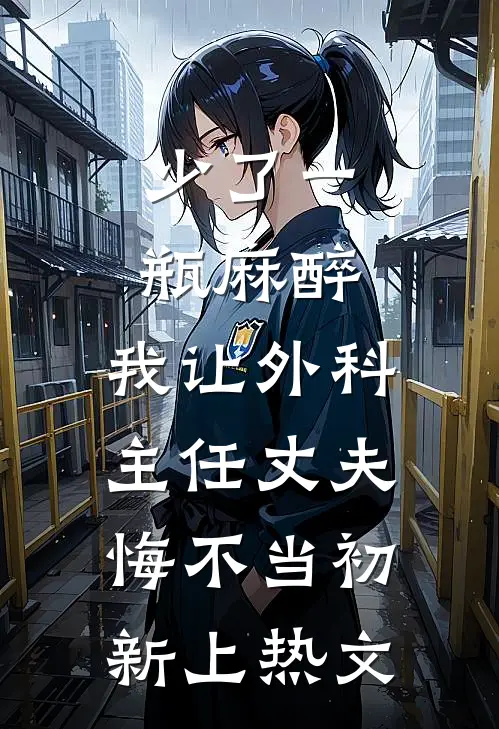 少了一瓶麻醉，我让外科主任丈夫悔不当初新上热文