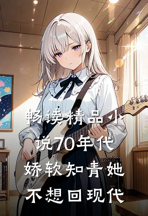畅读精品小说70年代：娇软知青她不想回现代